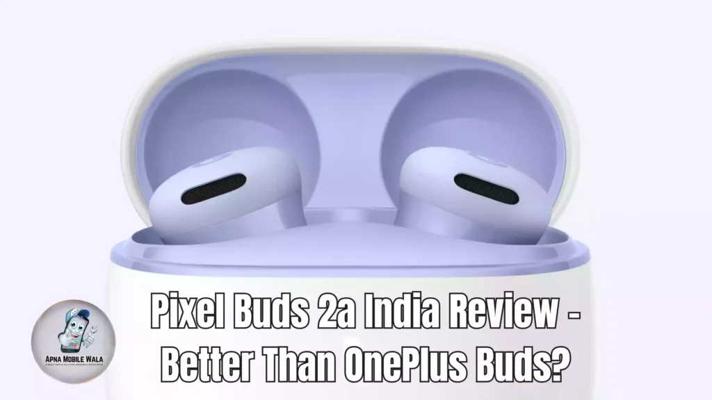 Pixel Buds 2a India Review – Better Than OnePlus Buds?