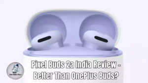 Pixel Buds 2a India Review – Better Than OnePlus Buds?